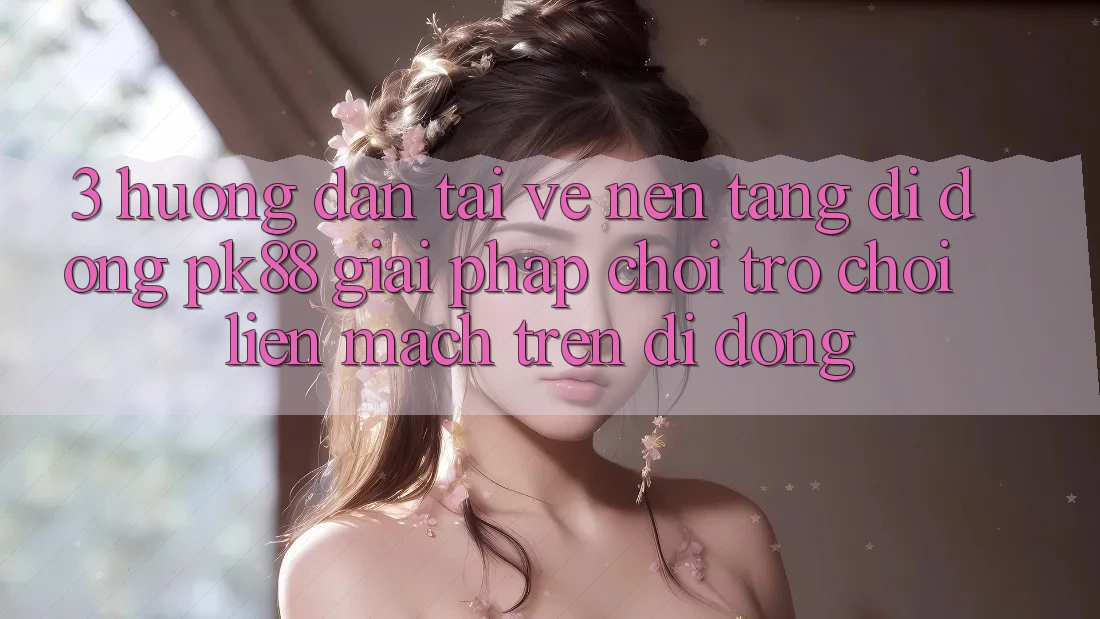 3. Hướng Dẫn Tải về Nền tảng di động PK88 - Giải Pháp Chơi Trò chơi Liền mạch Trên Di Động