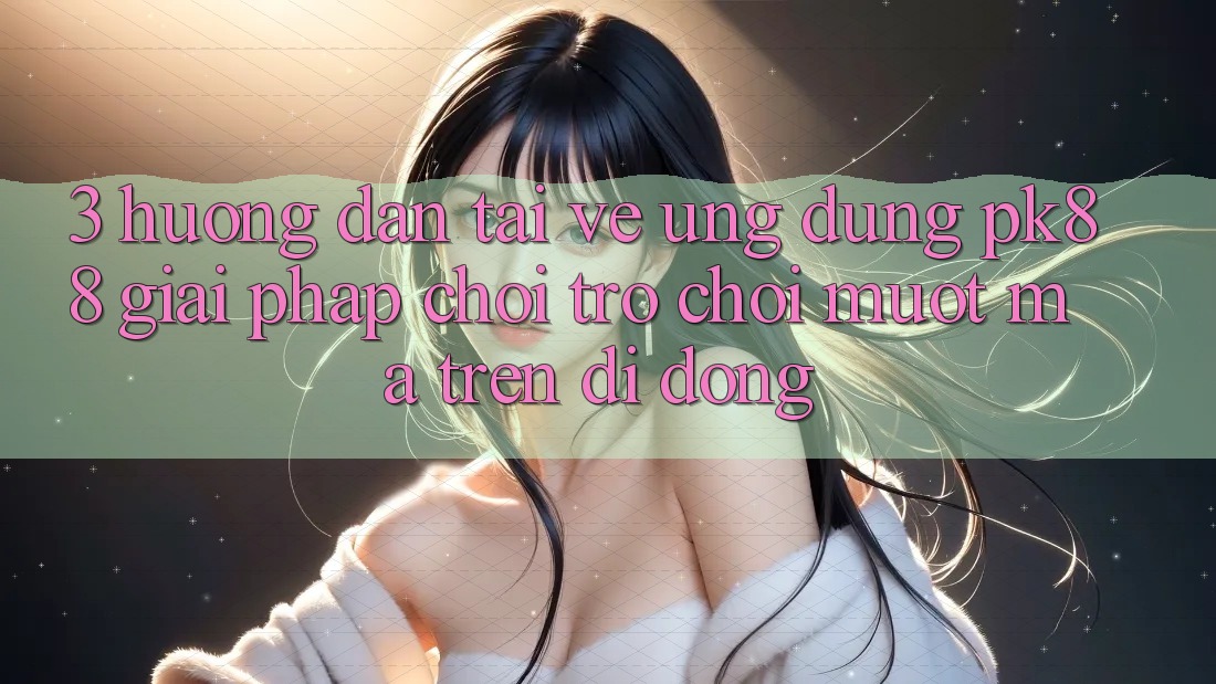 3. Hướng Dẫn Tải về Ứng dụng PK88 - Giải Pháp Chơi Trò chơi Mượt Mà Trên Di Động