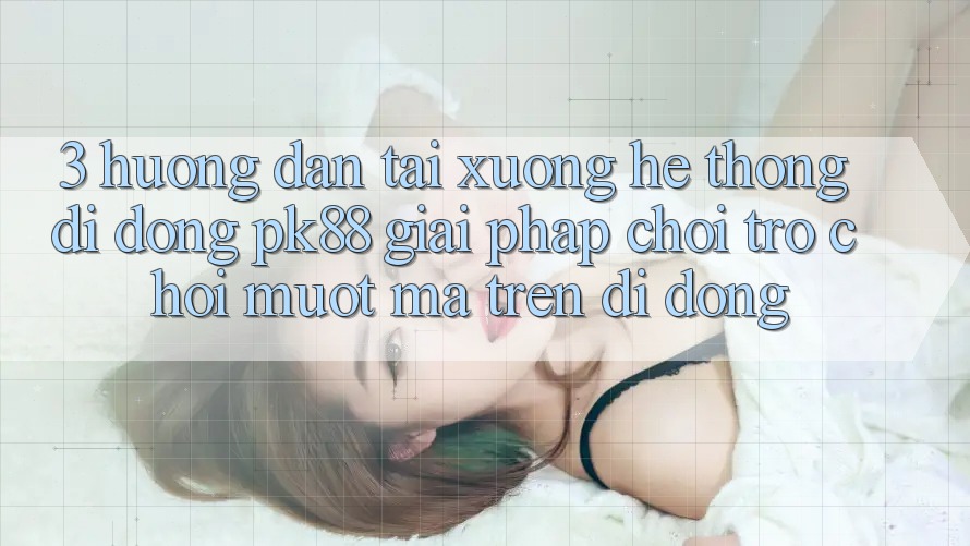 3. Hướng Dẫn Tải xuống Hệ thống di động PK88 - Giải Pháp Chơi Trò chơi Mượt Mà Trên Di Động
