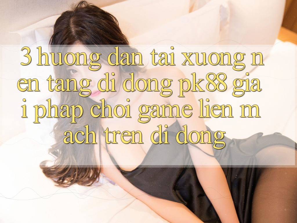 3. Hướng Dẫn Tải xuống Nền tảng di động PK88 - Giải Pháp Chơi Game Liền mạch Trên Di Động 3. Hướng Dẫn Tải xuống Nền tảng di động PK88 - Giải Pháp Chơi Game Liền mạch Trên Di Động
