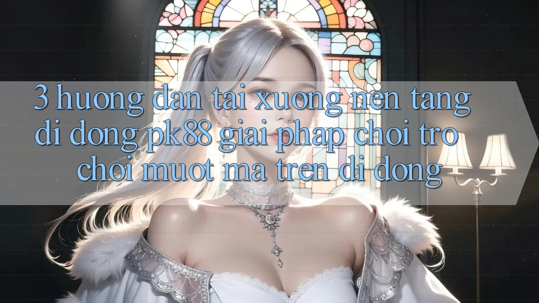 3. Hướng Dẫn Tải xuống Nền tảng di động PK88 - Giải Pháp Chơi Trò chơi Mượt Mà Trên Di Động