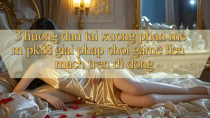 3. Hướng Dẫn Tải xuống Phần mềm PK88 - Giải Pháp Chơi Game Liền mạch Trên Di Động 3. Hướng Dẫn Tải xuống Phần mềm PK88 - Giải Pháp Chơi Game Liền mạch Trên Di Động