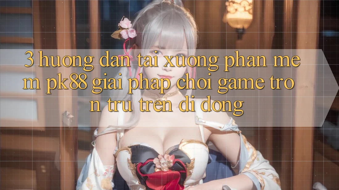 3. Hướng Dẫn Tải xuống Phần mềm PK88 - Giải Pháp Chơi Game Trơn tru Trên Di Động 3. Hướng Dẫn Tải xuống Phần mềm PK88 - Giải Pháp Chơi Game Trơn tru Trên Di Động
