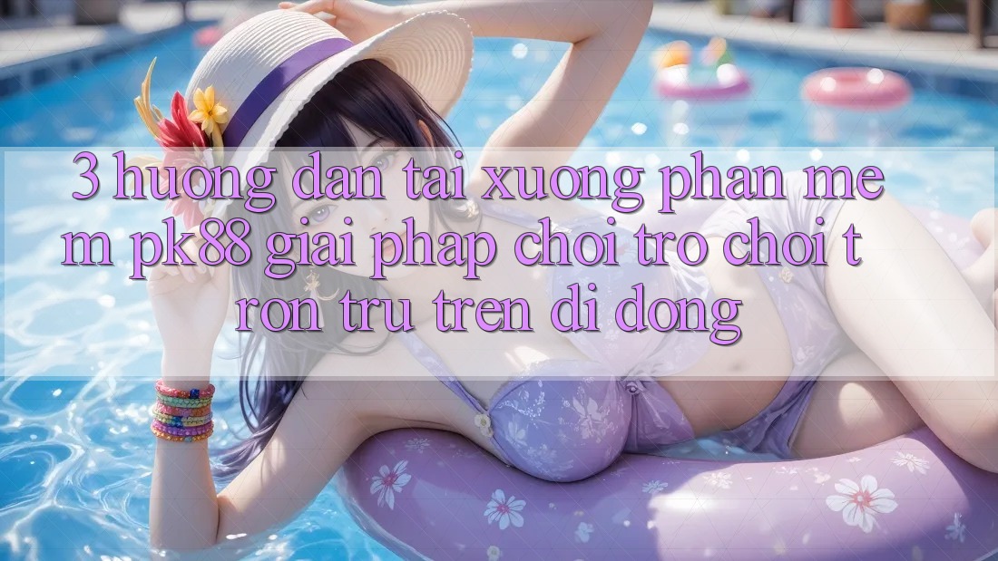 3. Hướng Dẫn Tải xuống Phần mềm PK88 - Giải Pháp Chơi Trò chơi Trơn tru Trên Di Động 3. Hướng Dẫn Tải xuống Phần mềm PK88 - Giải Pháp Chơi Trò chơi Trơn tru Trên Di Động