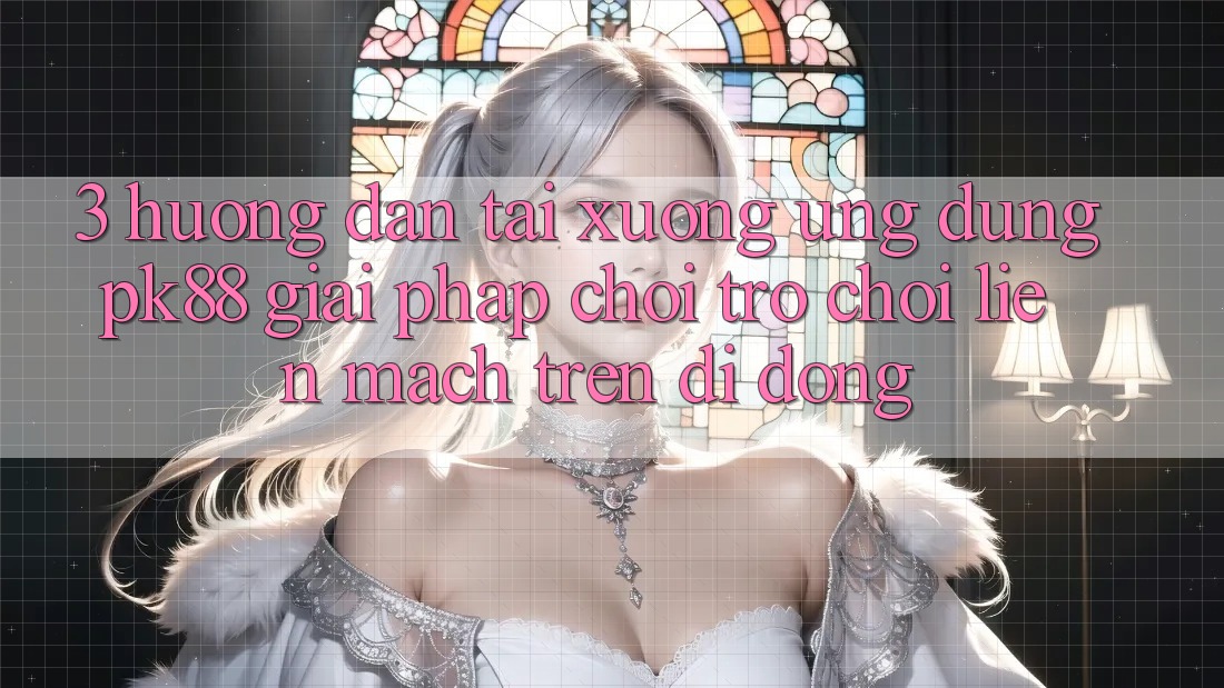3. Hướng Dẫn Tải xuống Ứng dụng PK88 - Giải Pháp Chơi Trò chơi Liền mạch Trên Di Động 3. Hướng Dẫn Tải xuống Ứng dụng PK88 - Giải Pháp Chơi Trò chơi Liền mạch Trên Di Động