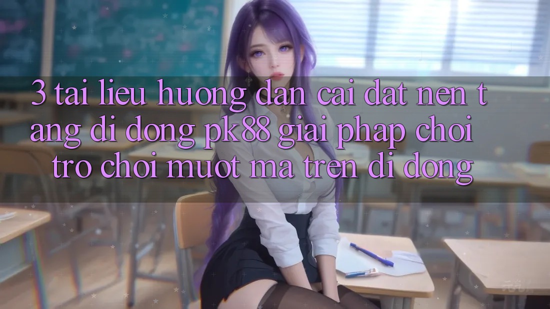 3. Tài liệu hướng dẫn Cài đặt Nền tảng di động PK88 - Giải Pháp Chơi Trò chơi Mượt Mà Trên Di Động 3. Tài liệu hướng dẫn Cài đặt Nền tảng di động PK88 - Giải Pháp Chơi Trò chơi Mượt Mà Trên Di Động