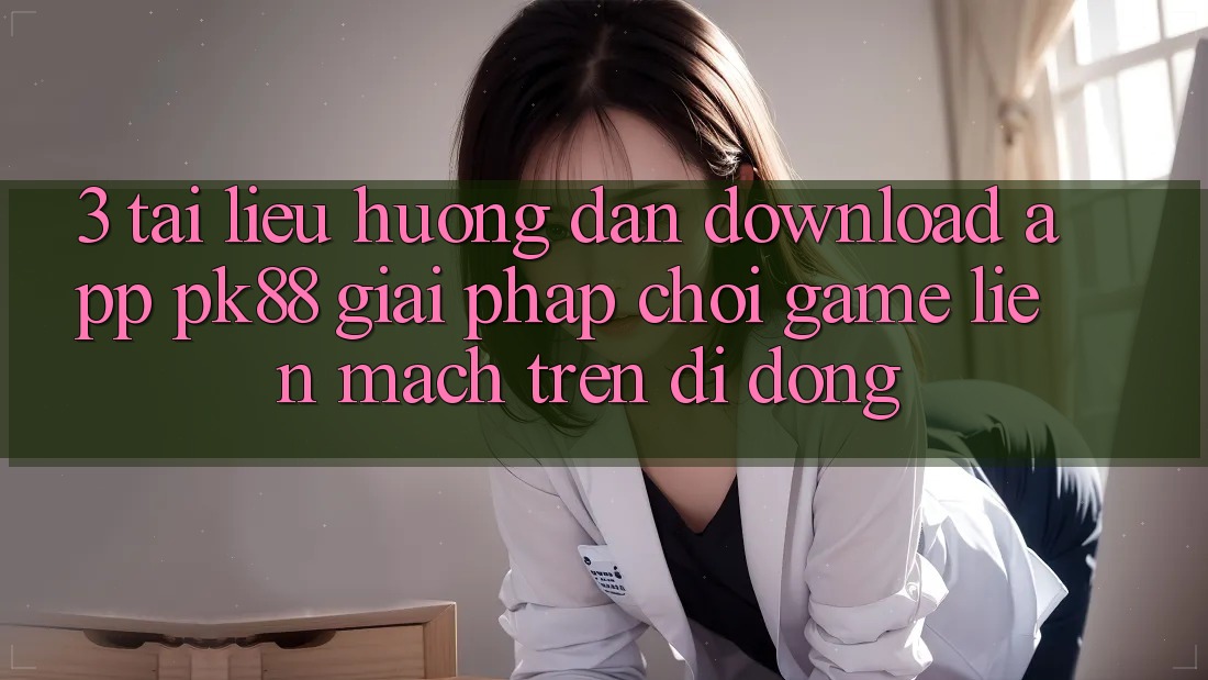 3. Tài liệu hướng dẫn Download App PK88 - Giải Pháp Chơi Game Liền mạch Trên Di Động