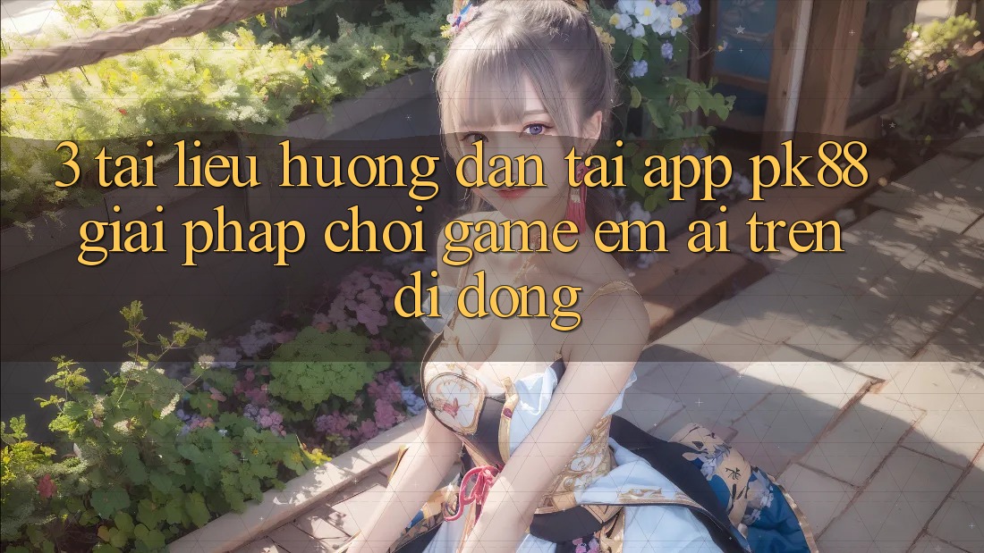 3. Tài liệu hướng dẫn Tải App PK88 - Giải Pháp Chơi Game Êm ái Trên Di Động 3. Tài liệu hướng dẫn Tải App PK88 - Giải Pháp Chơi Game Êm ái Trên Di Động