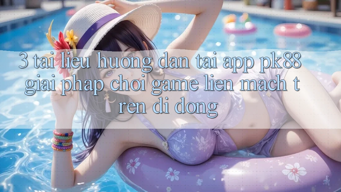 3. Tài liệu hướng dẫn Tải App PK88 - Giải Pháp Chơi Game Liền mạch Trên Di Động