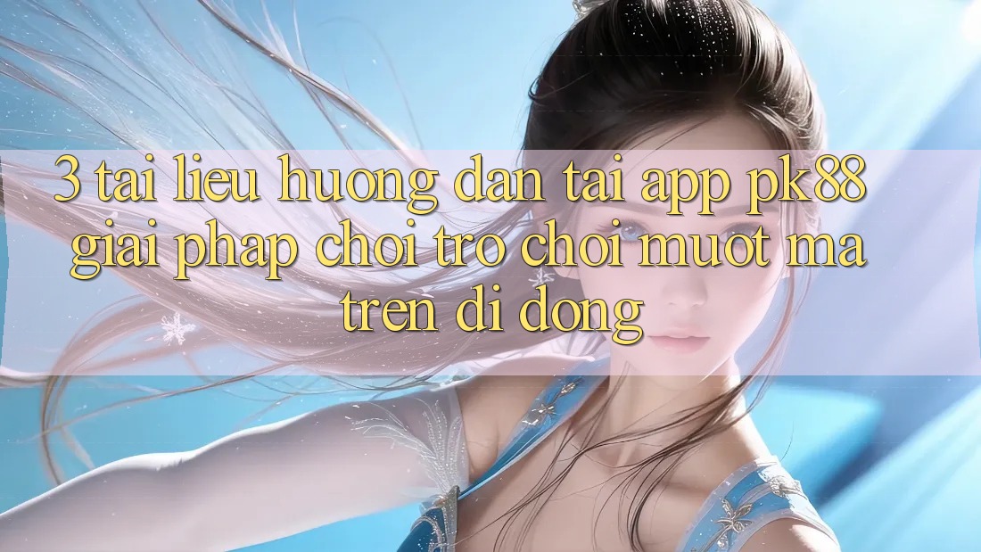 3. Tài liệu hướng dẫn Tải App PK88 - Giải Pháp Chơi Trò chơi Mượt Mà Trên Di Động 3. Tài liệu hướng dẫn Tải App PK88 - Giải Pháp Chơi Trò chơi Mượt Mà Trên Di Động