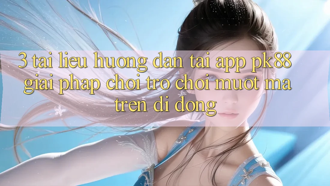 3. Tài liệu hướng dẫn Tải App PK88 - Giải Pháp Chơi Trò chơi Mượt Mà Trên Di Động 3. Tài liệu hướng dẫn Tải App PK88 - Giải Pháp Chơi Trò chơi Mượt Mà Trên Di Động