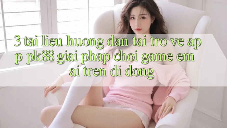 3. Tài liệu hướng dẫn Tải trở về App PK88 - Giải Pháp Chơi Game Êm ái Trên Di Động 3. Tài liệu hướng dẫn Tải trở về App PK88 - Giải Pháp Chơi Game Êm ái Trên Di Động