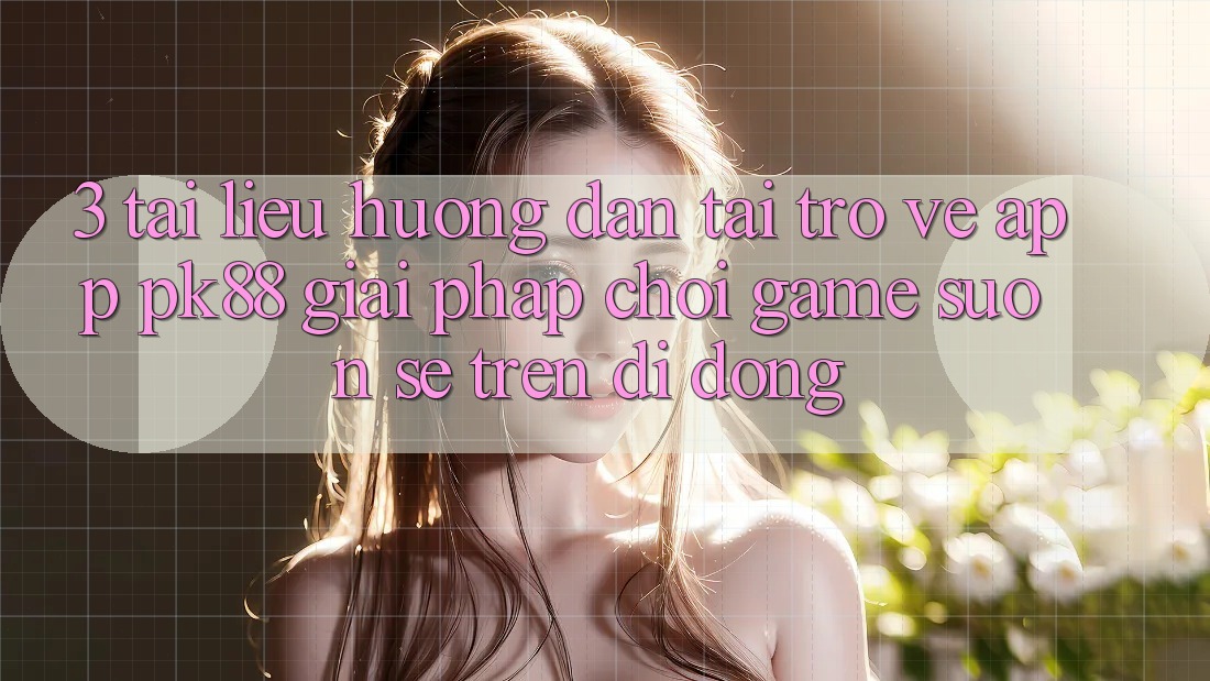 3. Tài liệu hướng dẫn Tải trở về App PK88 - Giải Pháp Chơi Game Suôn sẻ Trên Di Động 3. Tài liệu hướng dẫn Tải trở về App PK88 - Giải Pháp Chơi Game Suôn sẻ Trên Di Động