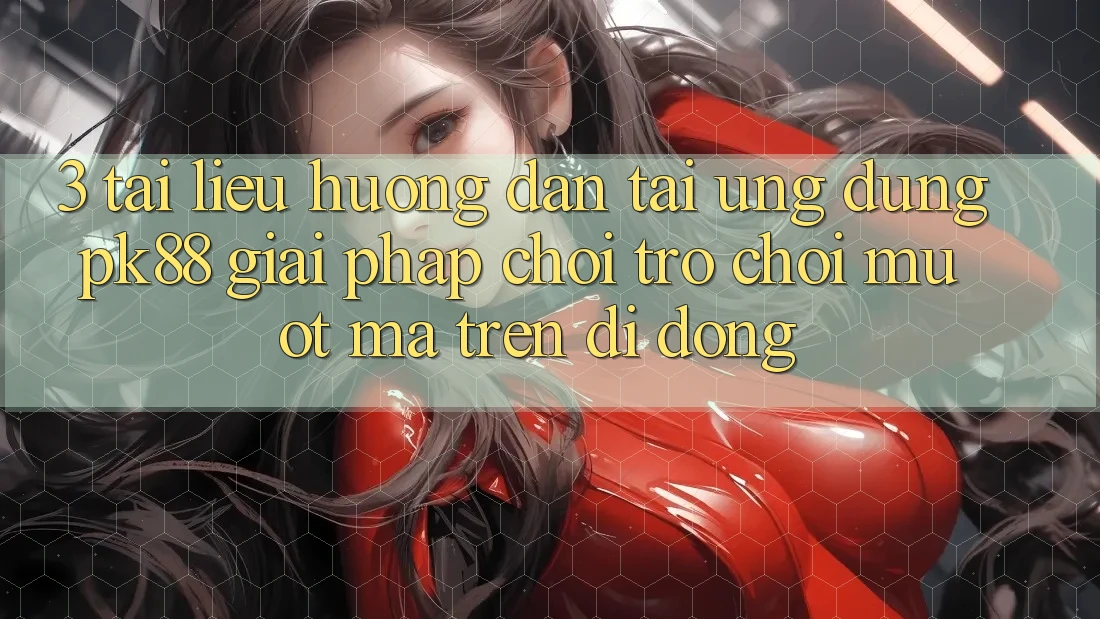 3. Tài liệu hướng dẫn Tải Ứng dụng PK88 - Giải Pháp Chơi Trò chơi Mượt Mà Trên Di Động