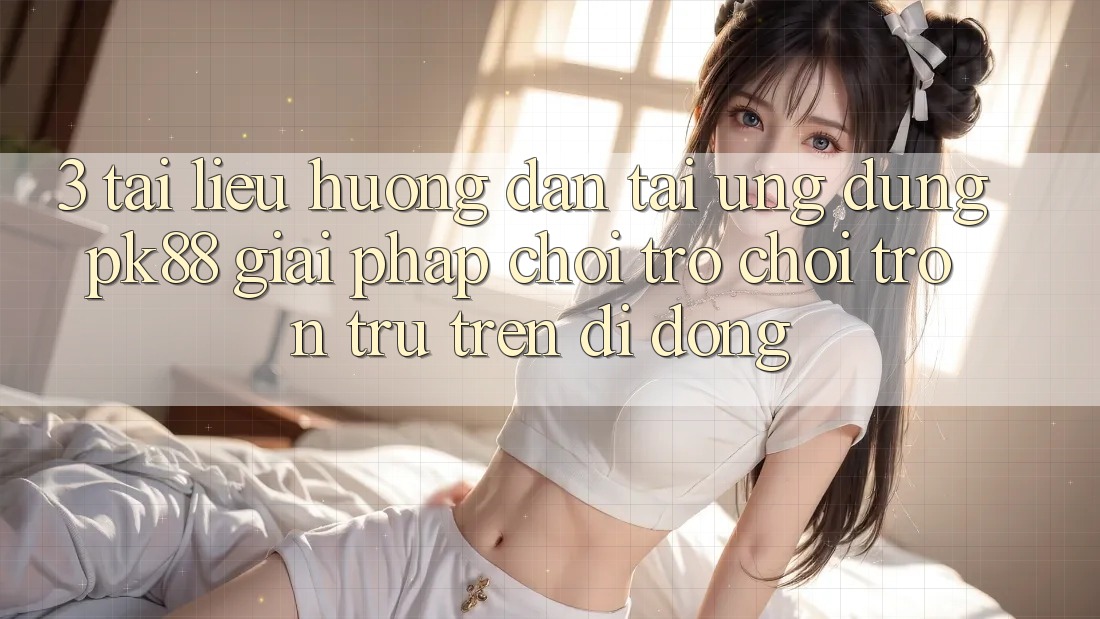 3. Tài liệu hướng dẫn Tải Ứng dụng PK88 - Giải Pháp Chơi Trò chơi Trơn tru Trên Di Động