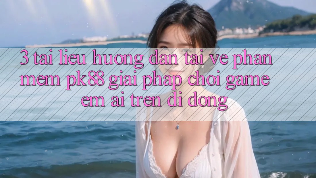 3. Tài liệu hướng dẫn Tải về Phần mềm PK88 - Giải Pháp Chơi Game Êm ái Trên Di Động 3. Tài liệu hướng dẫn Tải về Phần mềm PK88 - Giải Pháp Chơi Game Êm ái Trên Di Động