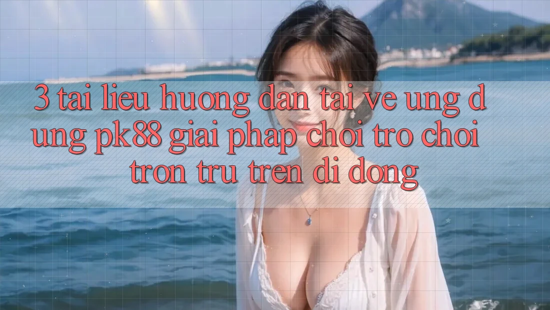 3. Tài liệu hướng dẫn Tải về Ứng dụng PK88 - Giải Pháp Chơi Trò chơi Trơn tru Trên Di Động