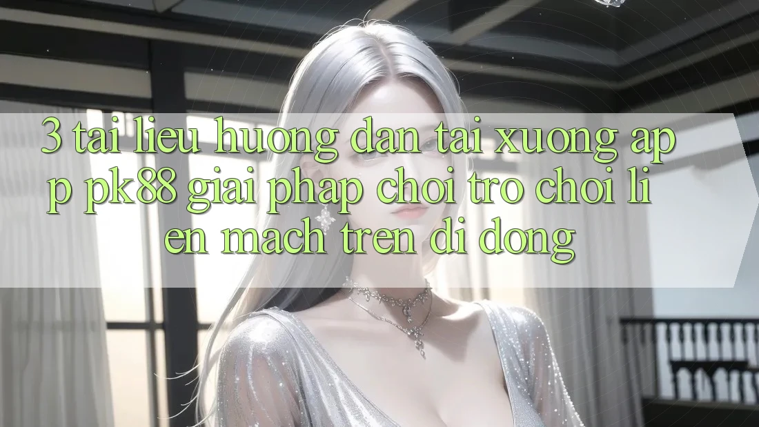 3. Tài liệu hướng dẫn Tải xuống App PK88 - Giải Pháp Chơi Trò chơi Liền mạch Trên Di Động