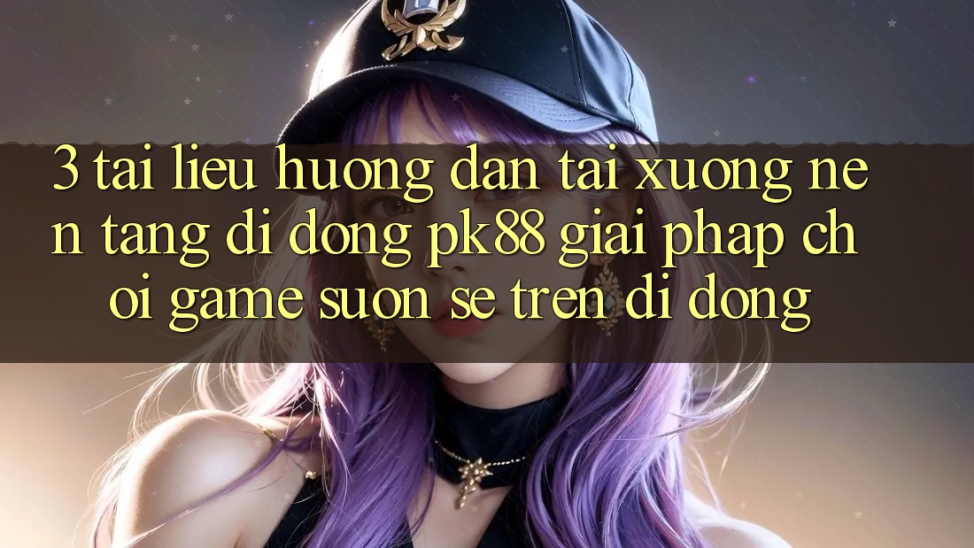 3. Tài liệu hướng dẫn Tải xuống Nền tảng di động PK88 - Giải Pháp Chơi Game Suôn sẻ Trên Di Động