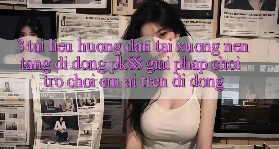 3. Tài liệu hướng dẫn Tải xuống Nền tảng di động PK88 - Giải Pháp Chơi Trò chơi Êm ái Trên Di Động 3. Tài liệu hướng dẫn Tải xuống Nền tảng di động PK88 - Giải Pháp Chơi Trò chơi Êm ái Trên Di Động