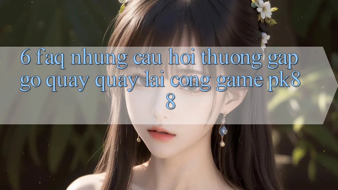 6. FAQ - Những Câu Hỏi Thường Gặp gỡ Quay quay lại Cổng Game PK88