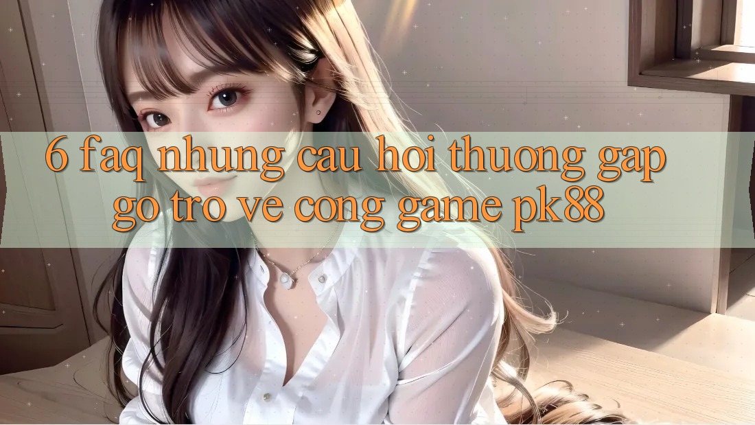 6. FAQ - Những Câu Hỏi Thường Gặp gỡ Trở về Cổng Game PK88 6. FAQ - Những Câu Hỏi Thường Gặp gỡ Trở về Cổng Game PK88