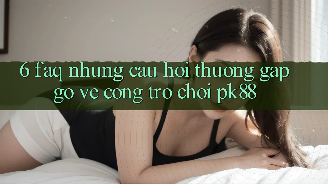 6. FAQ - Những Câu Hỏi Thường Gặp gỡ Về Cổng Trò chơi PK88 6. FAQ - Những Câu Hỏi Thường Gặp gỡ Về Cổng Trò chơi PK88