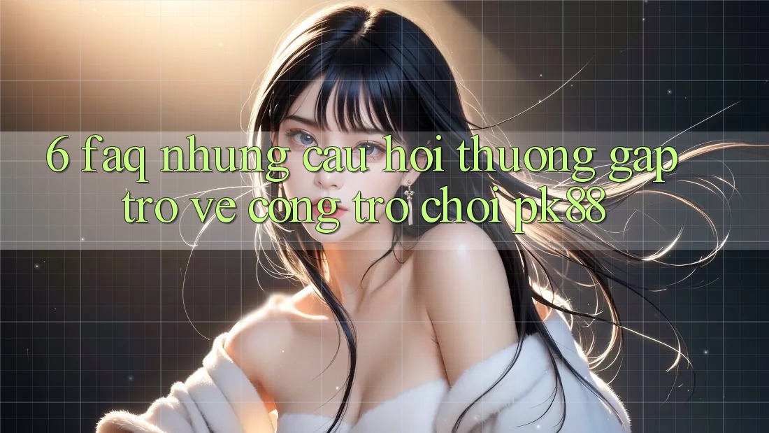6. FAQ - Những Câu Hỏi Thường Gặp Trở về Cổng Trò chơi PK88 6. FAQ - Những Câu Hỏi Thường Gặp Trở về Cổng Trò chơi PK88