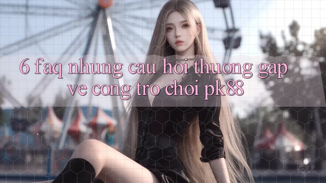 6. FAQ - Những Câu Hỏi Thường Gặp Về Cổng Trò chơi PK88