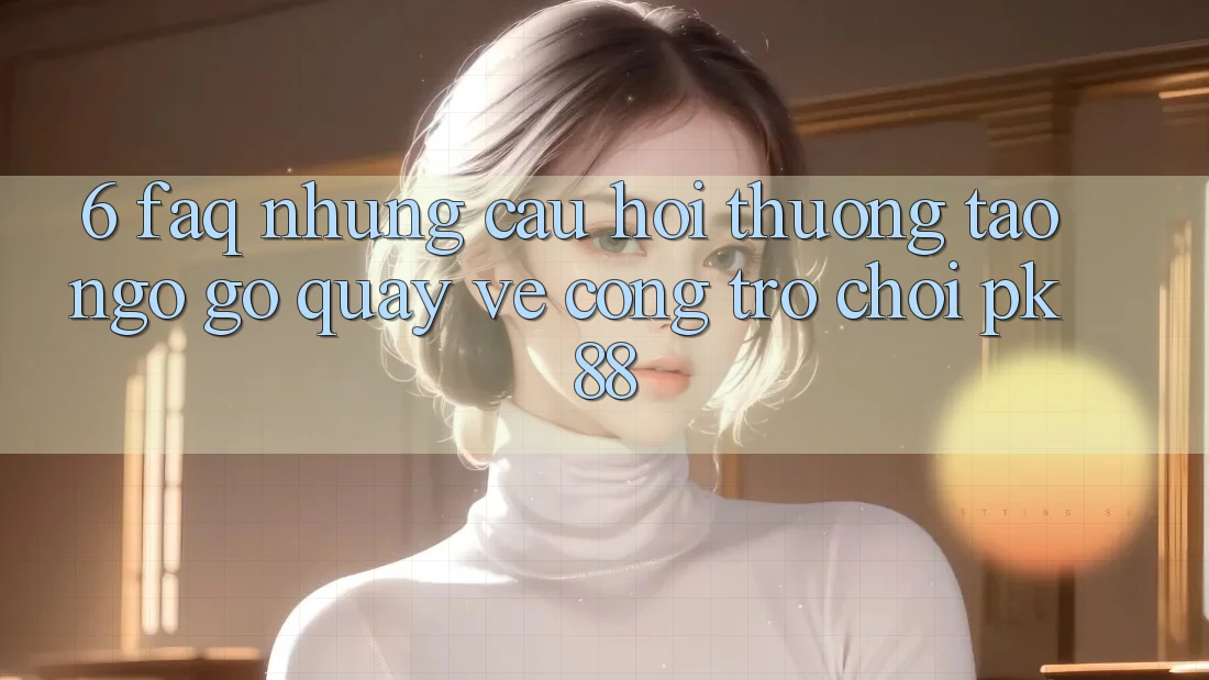 6. FAQ - Những Câu Hỏi Thường Tao ngộ gỡ Quay về Cổng Trò chơi PK88 6. FAQ - Những Câu Hỏi Thường Tao ngộ gỡ Quay về Cổng Trò chơi PK88