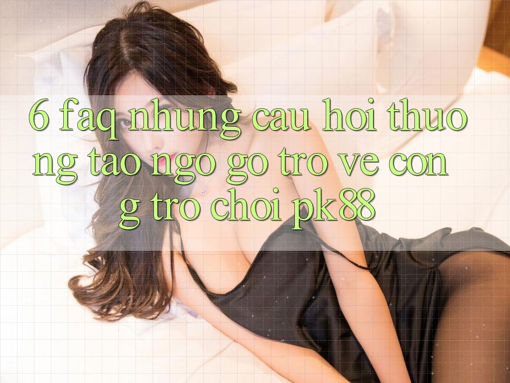 6. FAQ - Những Câu Hỏi Thường Tao ngộ gỡ Trở về Cổng Trò chơi PK88 6. FAQ - Những Câu Hỏi Thường Tao ngộ gỡ Trở về Cổng Trò chơi PK88