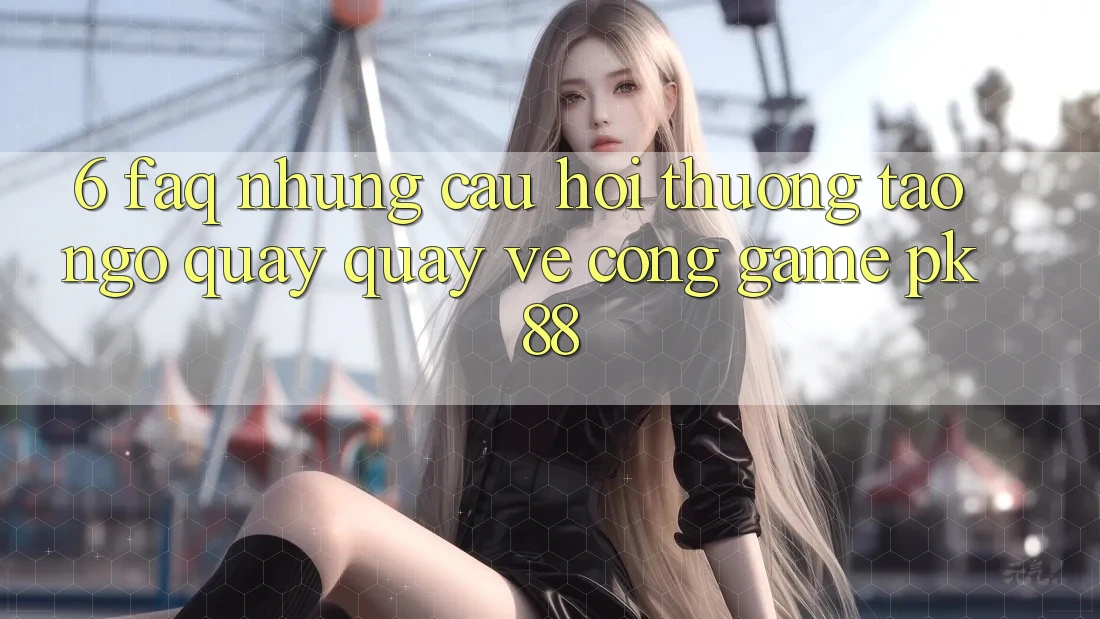 6. FAQ - Những Câu Hỏi Thường Tao ngộ Quay quay về Cổng Game PK88