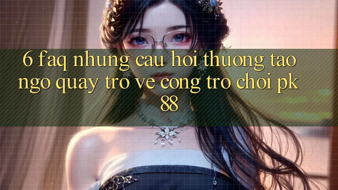 6. FAQ - Những Câu Hỏi Thường Tao ngộ Quay trở về Cổng Trò chơi PK88