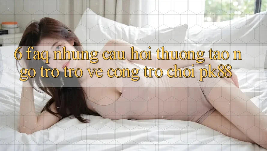6. FAQ - Những Câu Hỏi Thường Tao ngộ Trở trở về Cổng Trò chơi PK88 6. FAQ - Những Câu Hỏi Thường Tao ngộ Trở trở về Cổng Trò chơi PK88