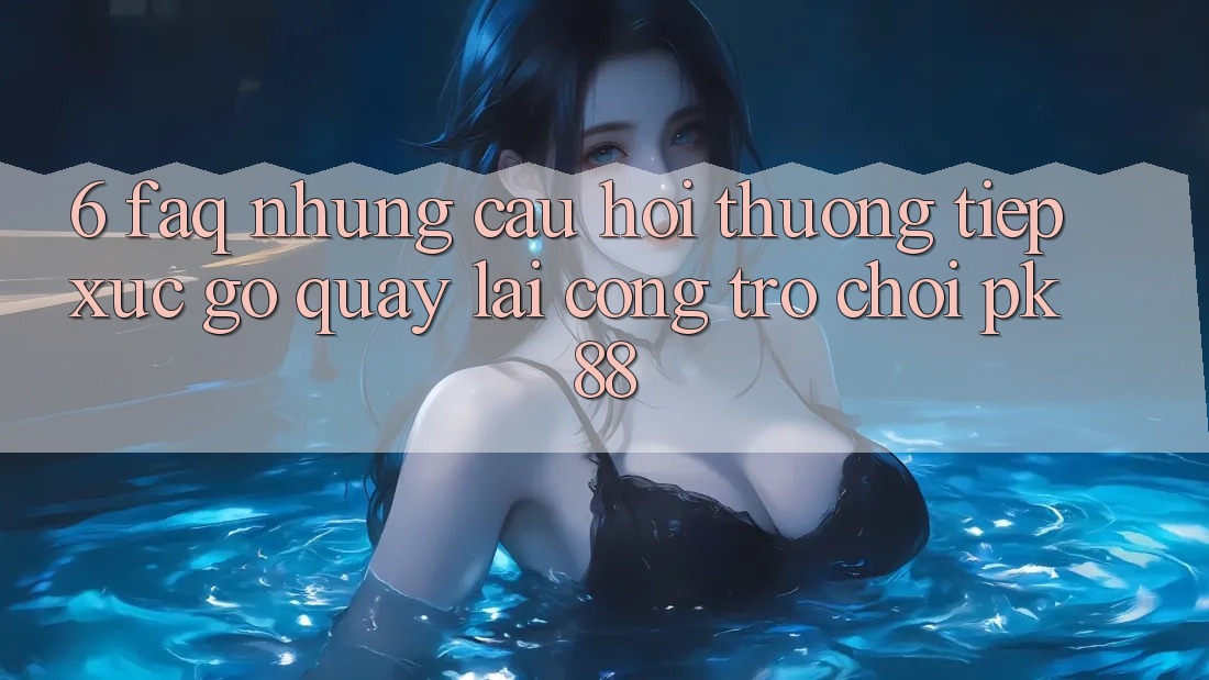 6. FAQ - Những Câu Hỏi Thường Tiếp xúc gỡ Quay lại Cổng Trò chơi PK88