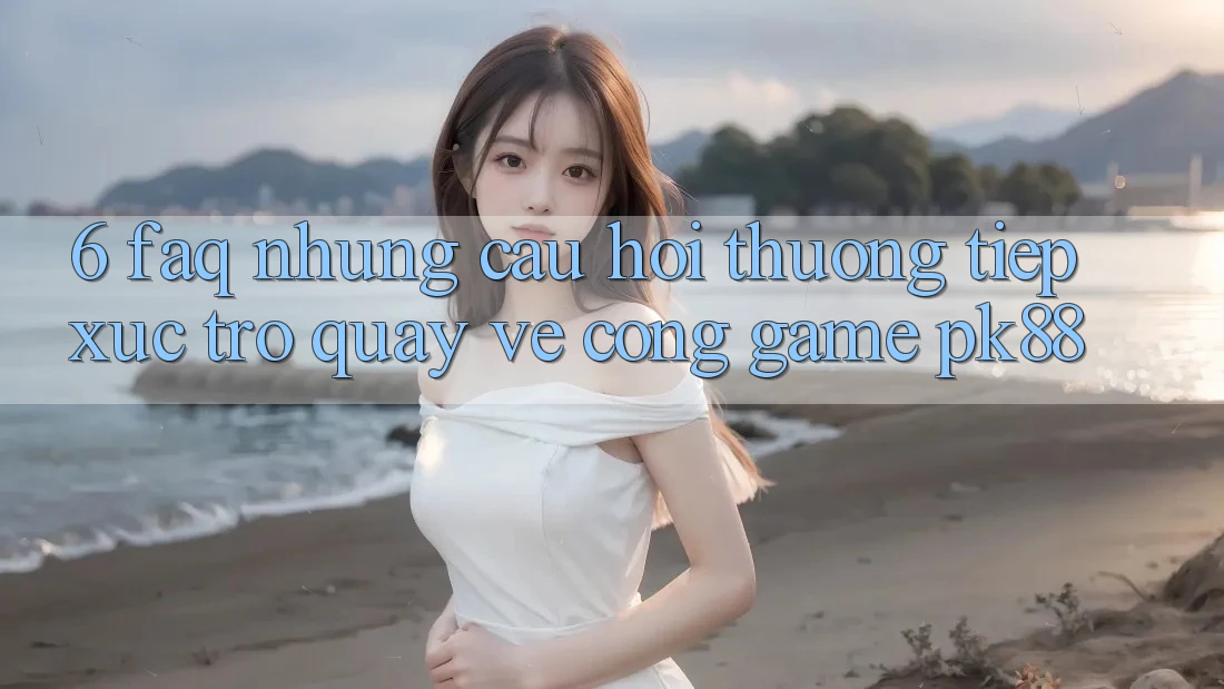 6. FAQ - Những Câu Hỏi Thường Tiếp xúc Trở quay về Cổng Game PK88