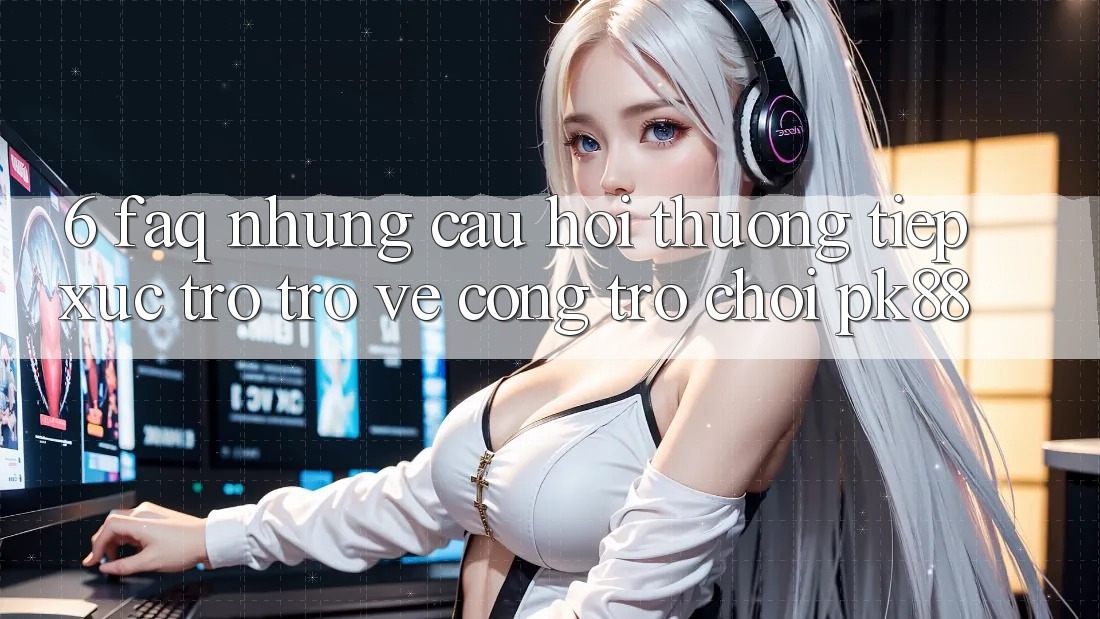 6. FAQ - Những Câu Hỏi Thường Tiếp xúc Trở trở về Cổng Trò chơi PK88 6. FAQ - Những Câu Hỏi Thường Tiếp xúc Trở trở về Cổng Trò chơi PK88