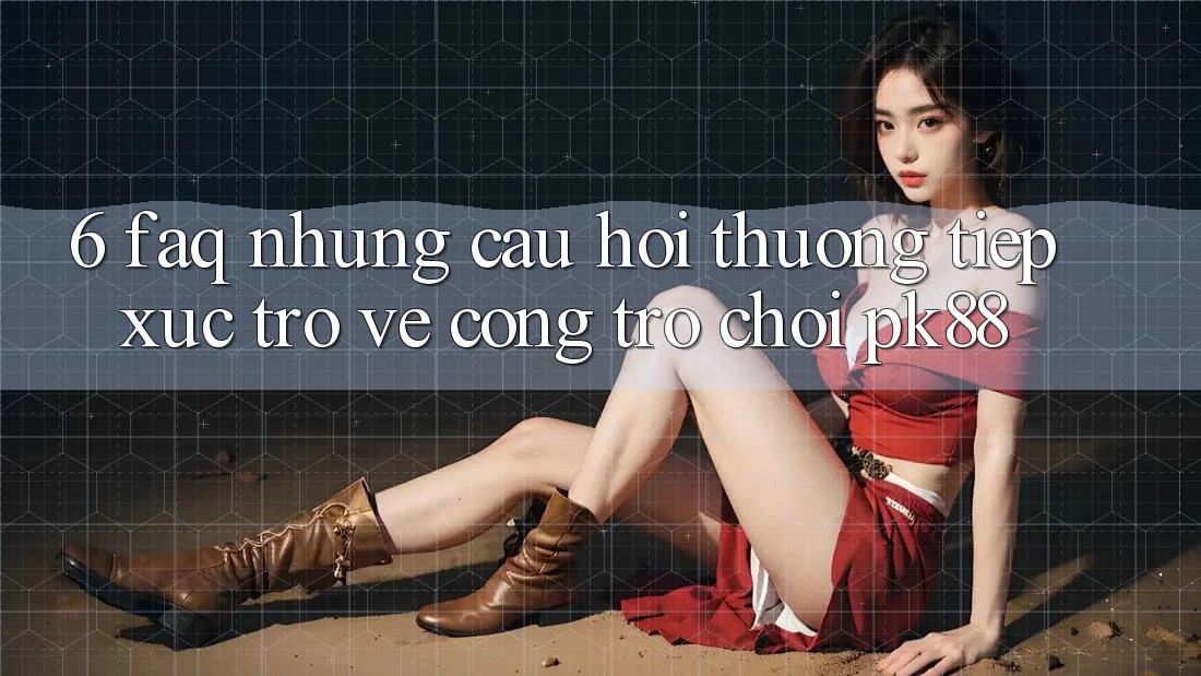 6. FAQ - Những Câu Hỏi Thường Tiếp xúc Trở về Cổng Trò chơi PK88 6. FAQ - Những Câu Hỏi Thường Tiếp xúc Trở về Cổng Trò chơi PK88