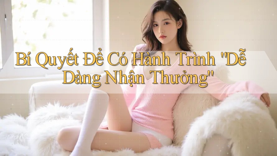 Bí Quyết Để Có Hành Trình “Dễ Dàng Nhận Thưởng” Bí Quyết Để Có Hành Trình “Dễ Dàng Nhận Thưởng”