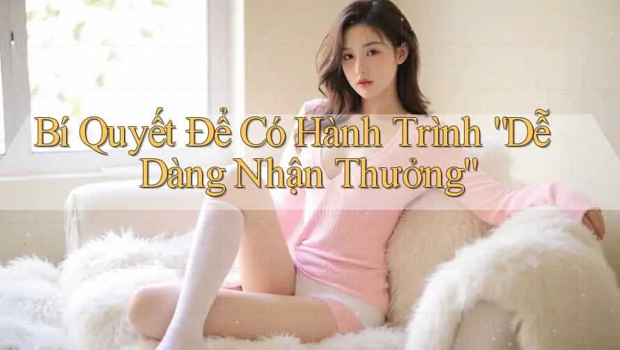 Bí Quyết Để Có Hành Trình “Dễ Dàng Nhận Thưởng”