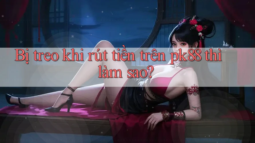 Bị treo khi rút tiền trên pk88 thì làm sao? Bị treo khi rút tiền trên pk88 thì làm sao?