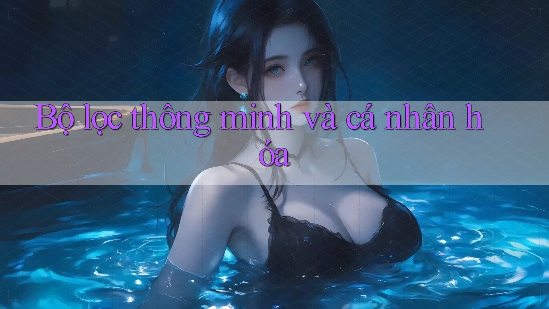 Bộ lọc thông minh và cá nhân hóa Bộ lọc thông minh và cá nhân hóa