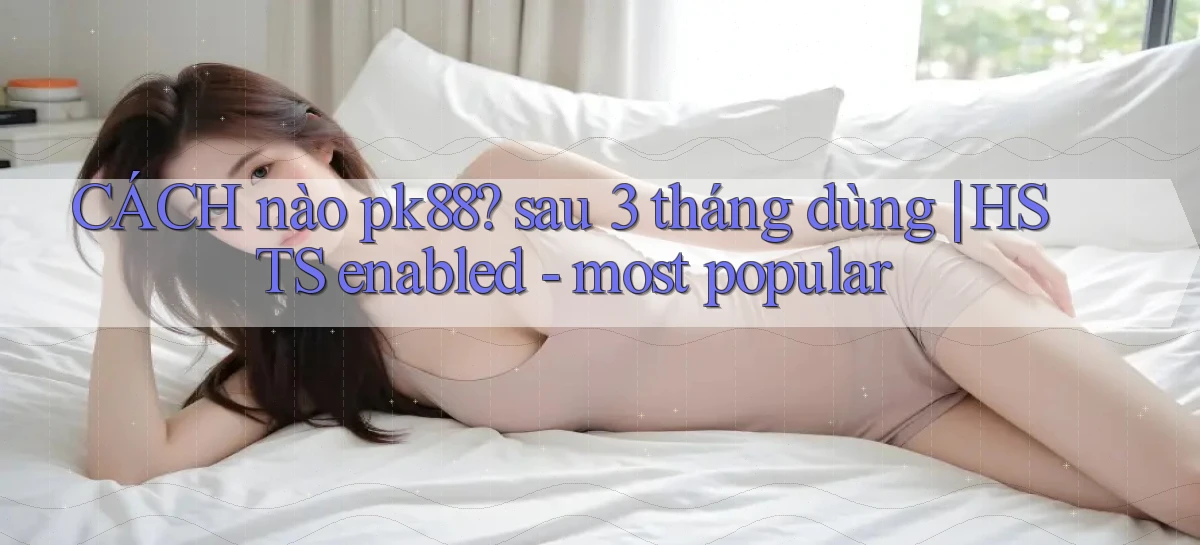 CÁCH nào pk88 sau 3 tháng dùng HSTS enabled   most popular