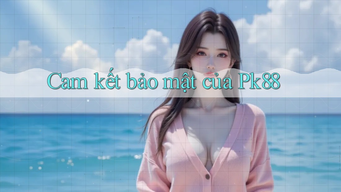 Cam kết bảo mật của Pk88