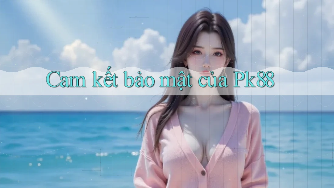 Cam kết bảo mật của Pk88 Cam kết bảo mật của Pk88
