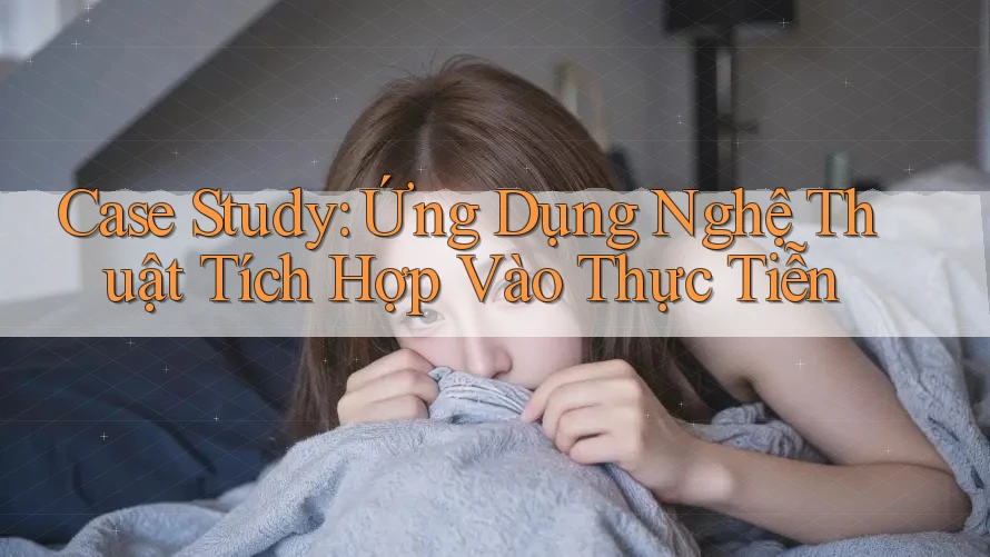 Case Study: Ứng Dụng Nghệ Thuật Tích Hợp Vào Thực Tiễn Case Study: Ứng Dụng Nghệ Thuật Tích Hợp Vào Thực Tiễn