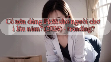 Có nên dùng Pk88 cho người chơi lâu năm (2026)   trending