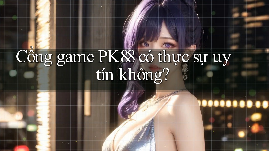 Cổng game PK88 có thực sự uy tín không? Cổng game PK88 có thực sự uy tín không?