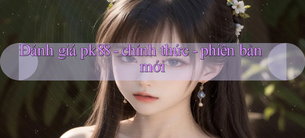 Đánh giá pk88   chính thức   phiên bản mới