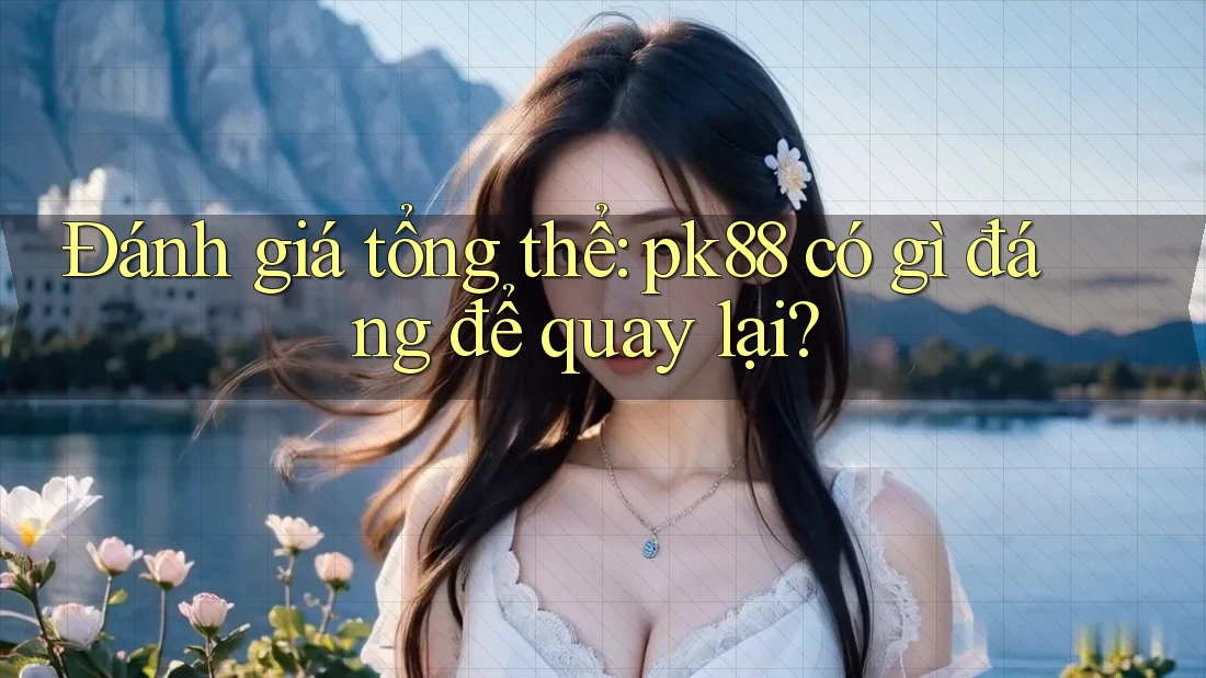 Đánh giá tổng thể: pk88 có gì đáng để quay lại? Đánh giá tổng thể: pk88 có gì đáng để quay lại?